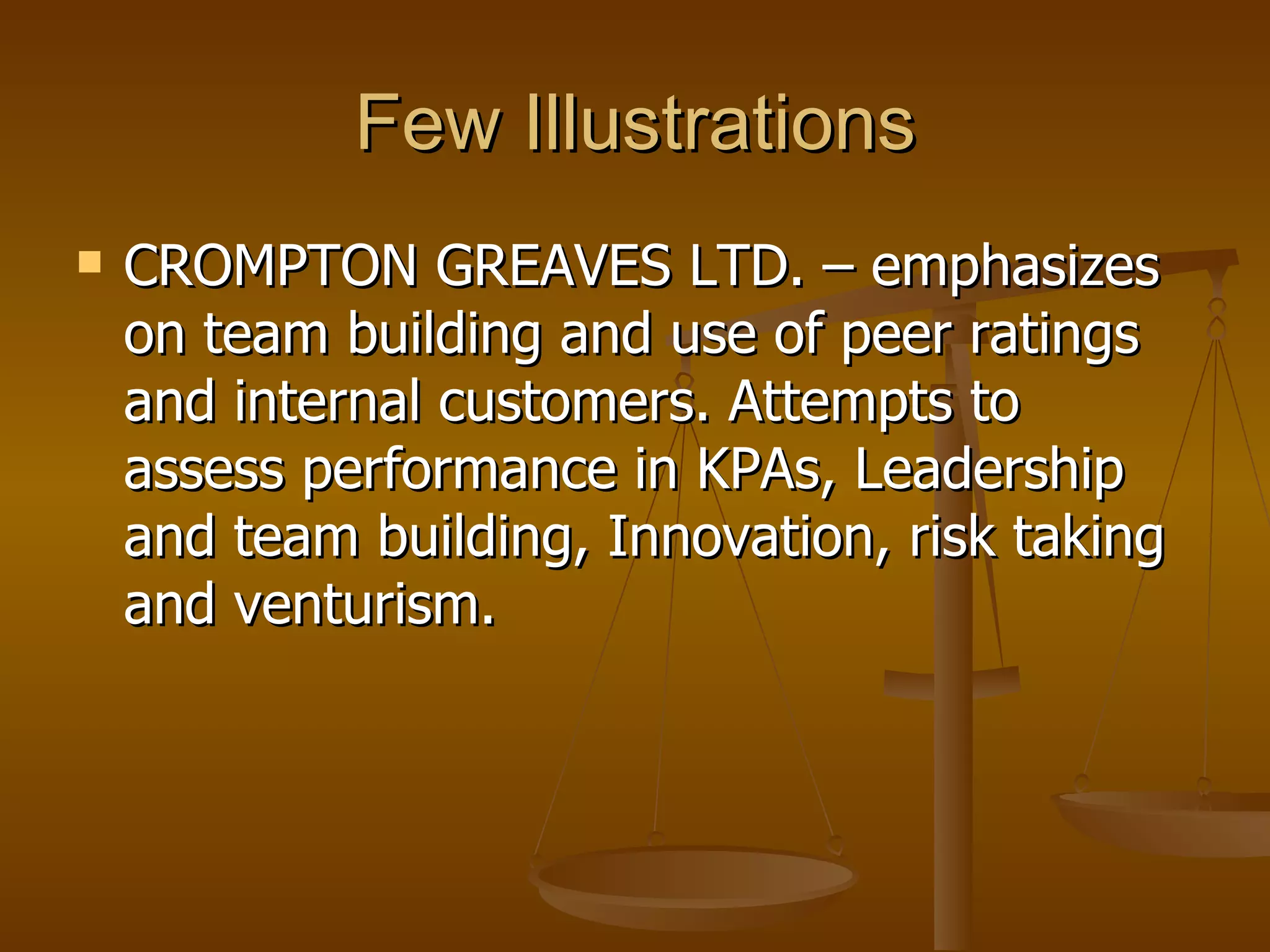 Few Illustrations CROMPTON GREAVES LTD. – emphasizes on team building and use of peer ratings and internal customers. Attempts to assess performance in KPAs, Leadership and team building, Innovation, risk taking and venturism.  