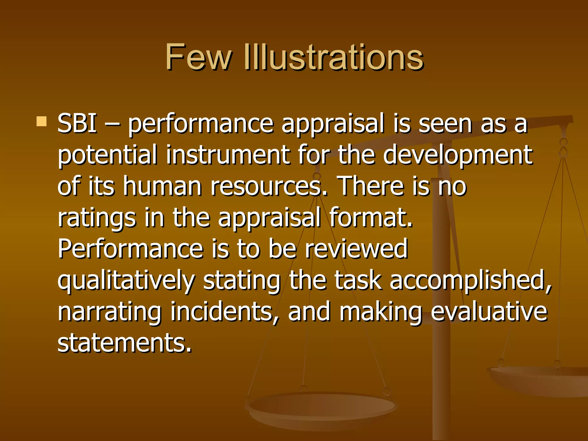 Few Illustrations SBI – performance appraisal is seen as a potential instrument for the development of its human resources. There is no ratings in the appraisal format. Performance is to be reviewed qualitatively stating the task accomplished, narrating incidents, and making evaluative statements.  