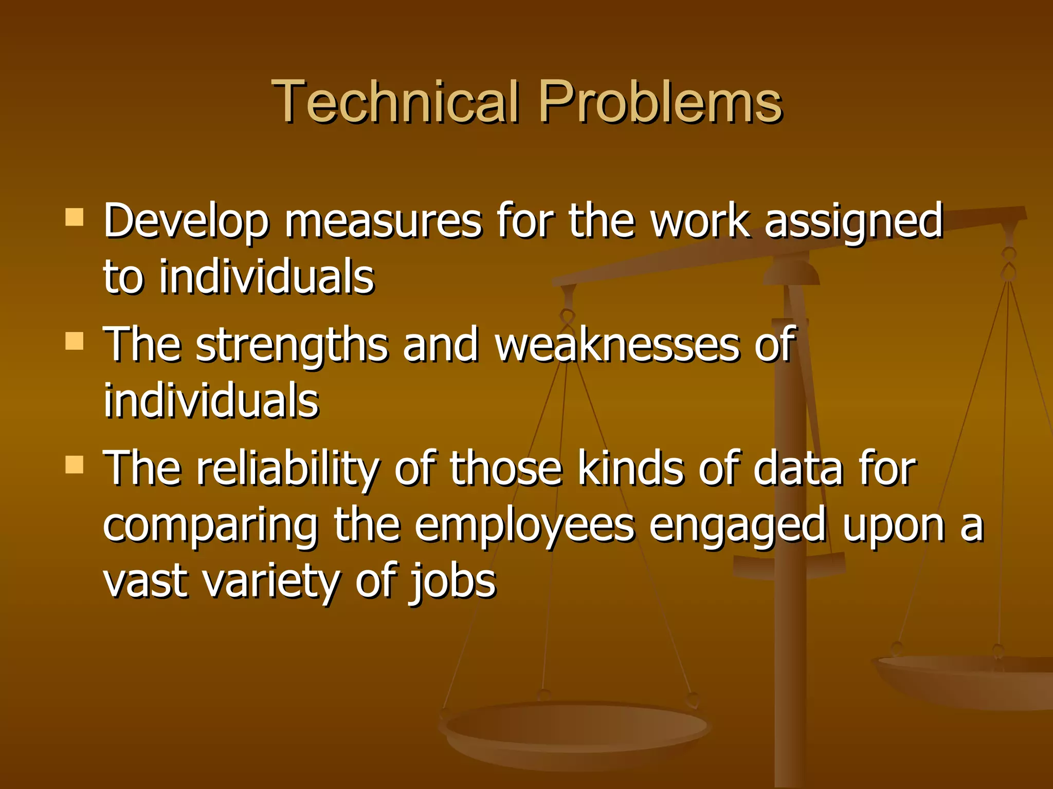 Technical Problems Develop measures for the work assigned to individuals The strengths and weaknesses of individuals The reliability of those kinds of data for comparing the employees engaged upon a vast variety of jobs 