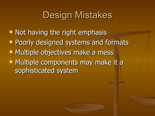 Design Mistakes Not having the right emphasis Poorly designed systems and formats Multiple objectives make a mess Multiple components may make it a sophisticated system  