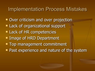 Implementation Process Mistakes Over criticism and over projection Lack of organizational support Lack of HR competencies Image of HRD Department Top management commitment Past experience and nature of the system  