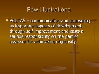 Few Illustrations  VOLTAS – communication and counseling as important aspects of development through self improvement and casts a serious responsibility on the part of assessor for achieveing objectivity 