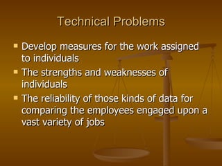 Technical Problems Develop measures for the work assigned to individuals The strengths and weaknesses of individuals The reliability of those kinds of data for comparing the employees engaged upon a vast variety of jobs 