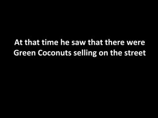 At that time he saw that there were Green Coconuts selling on the street 