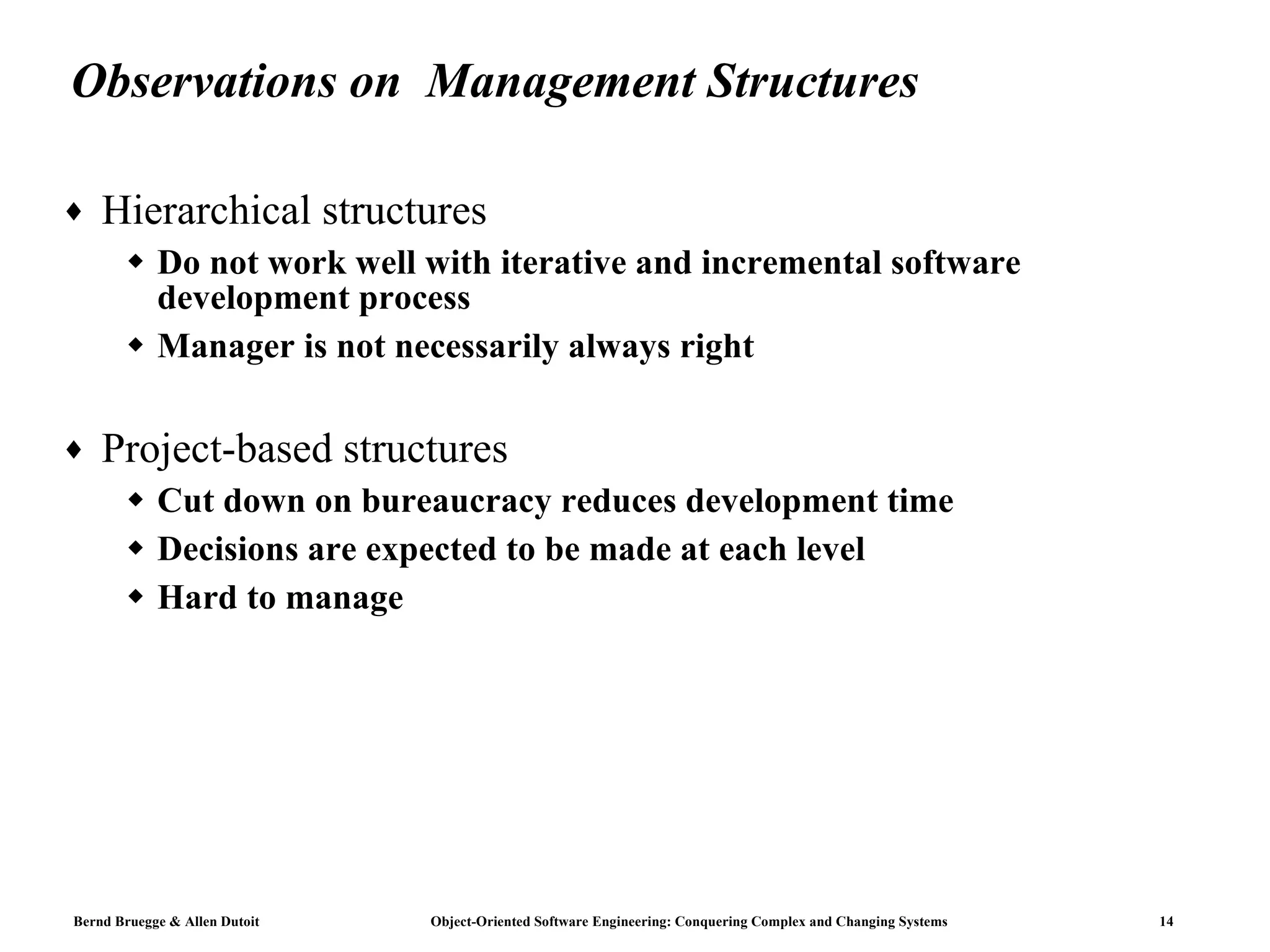 Observations on  Management Structures Hierarchical structures  Do not work well with iterative and incremental software development process Manager is not necessarily always right Project-based structures Cut down on bureaucracy reduces development time Decisions are expected to be made at each level Hard to manage 