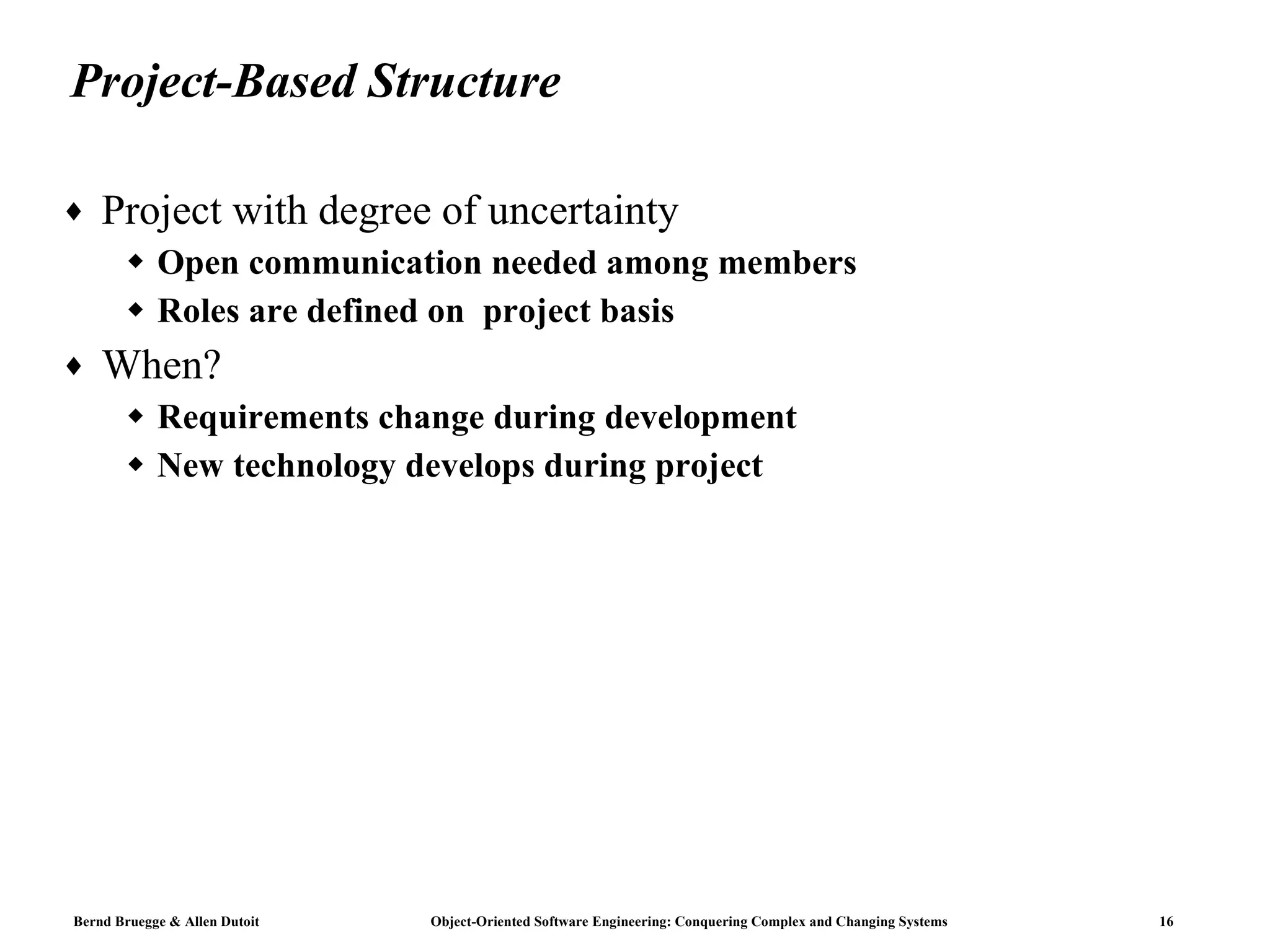 Project-Based Structure Project with degree of uncertainty Open communication needed among members Roles are defined on  project basis When? Requirements change during development New technology develops during project 