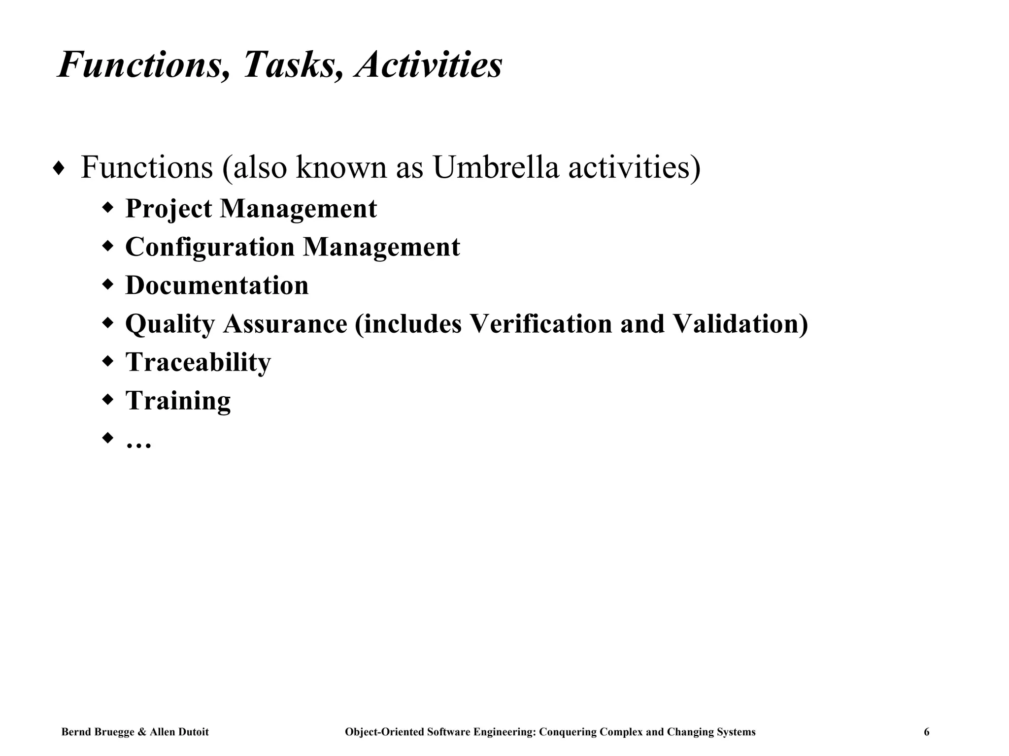 Functions, Tasks, Activities Functions (also known as Umbrella activities) Project Management Configuration Management Documentation Quality Assurance (includes Verification and Validation) Traceability Training … 