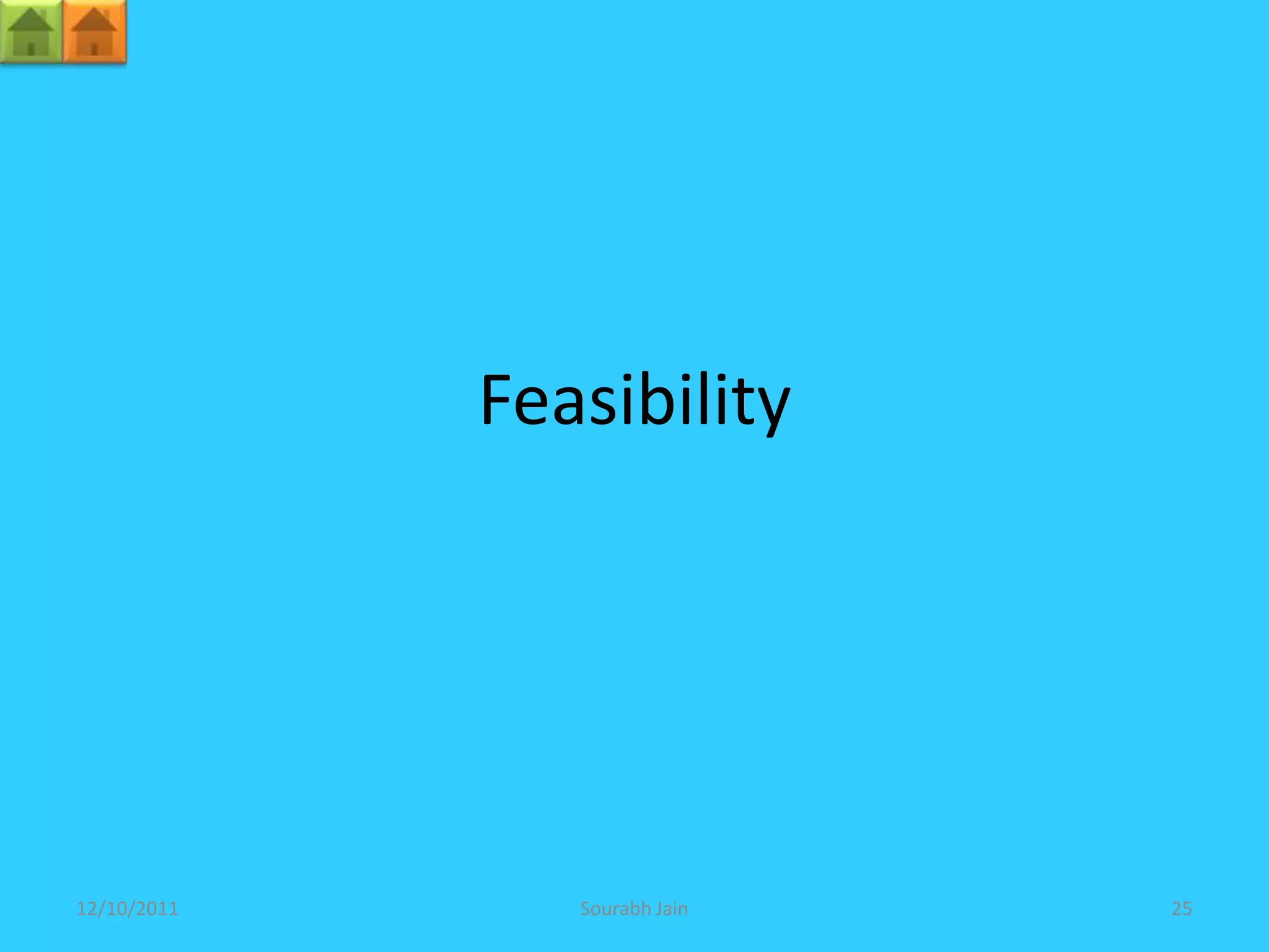 Feasibility




12/10/2011      Sourabh Jain   25
 