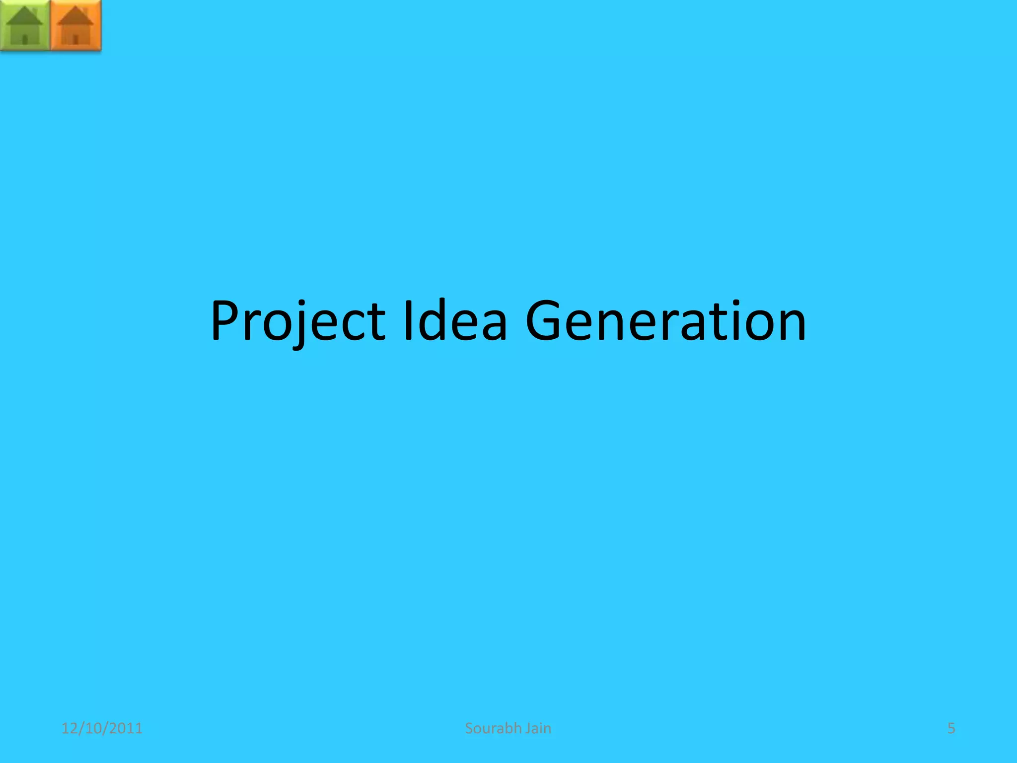 Project Idea Generation




12/10/2011            Sourabh Jain     5
 