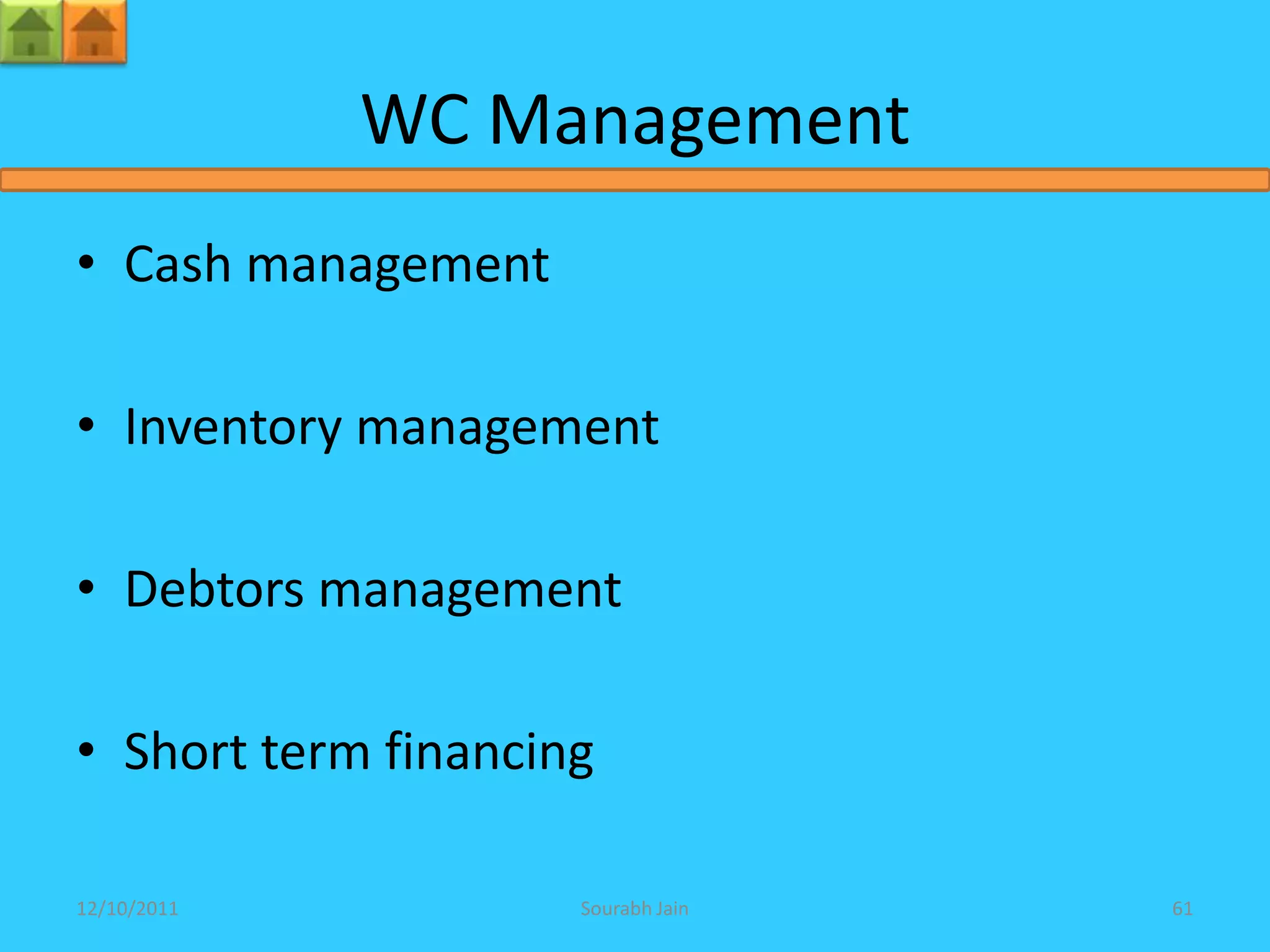 WC Management
• Cash management

• Inventory management

• Debtors management

• Short term financing

12/10/2011           Sourabh Jain   61
 
