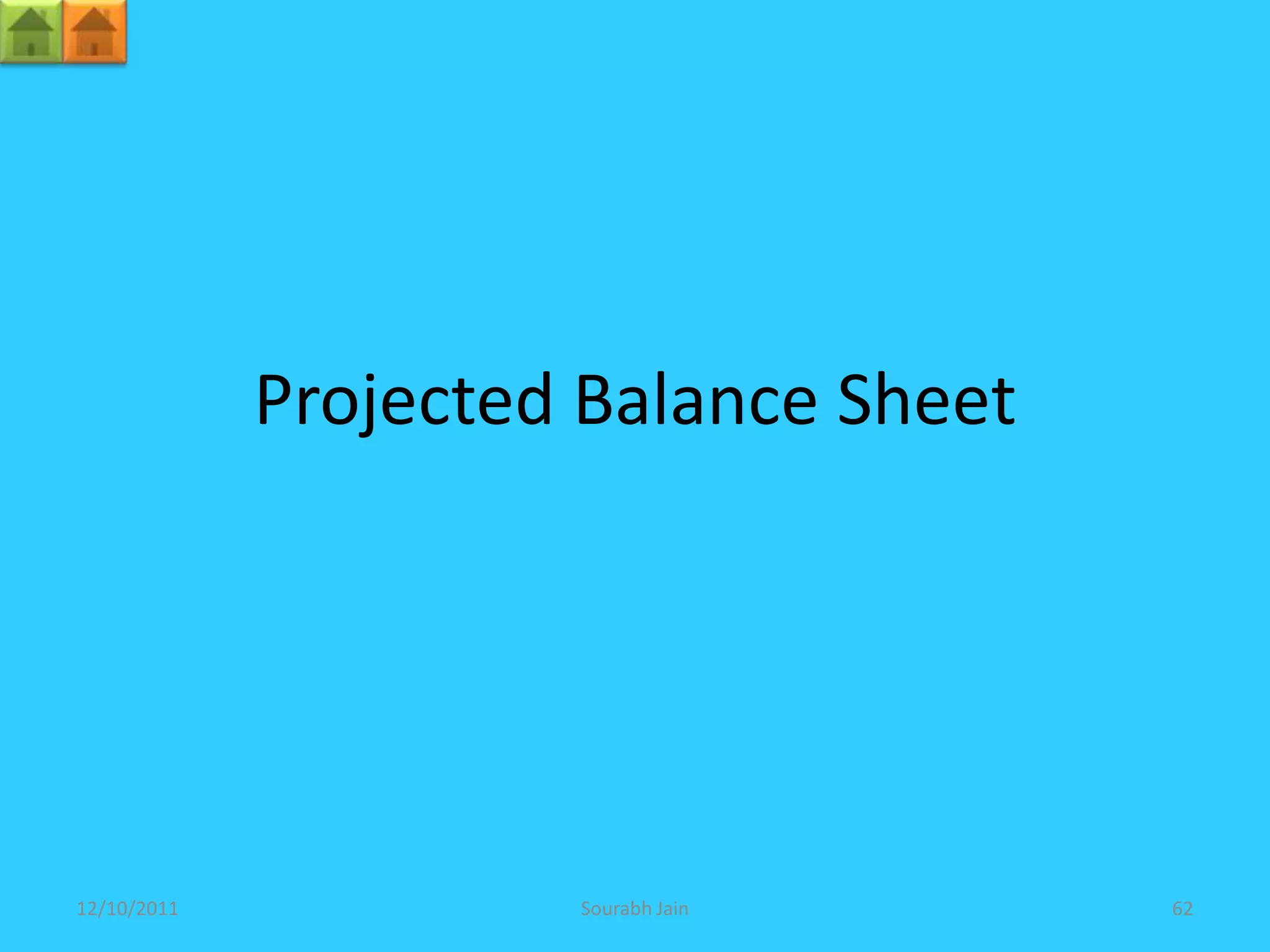 Projected Balance Sheet




12/10/2011            Sourabh Jain     62
 