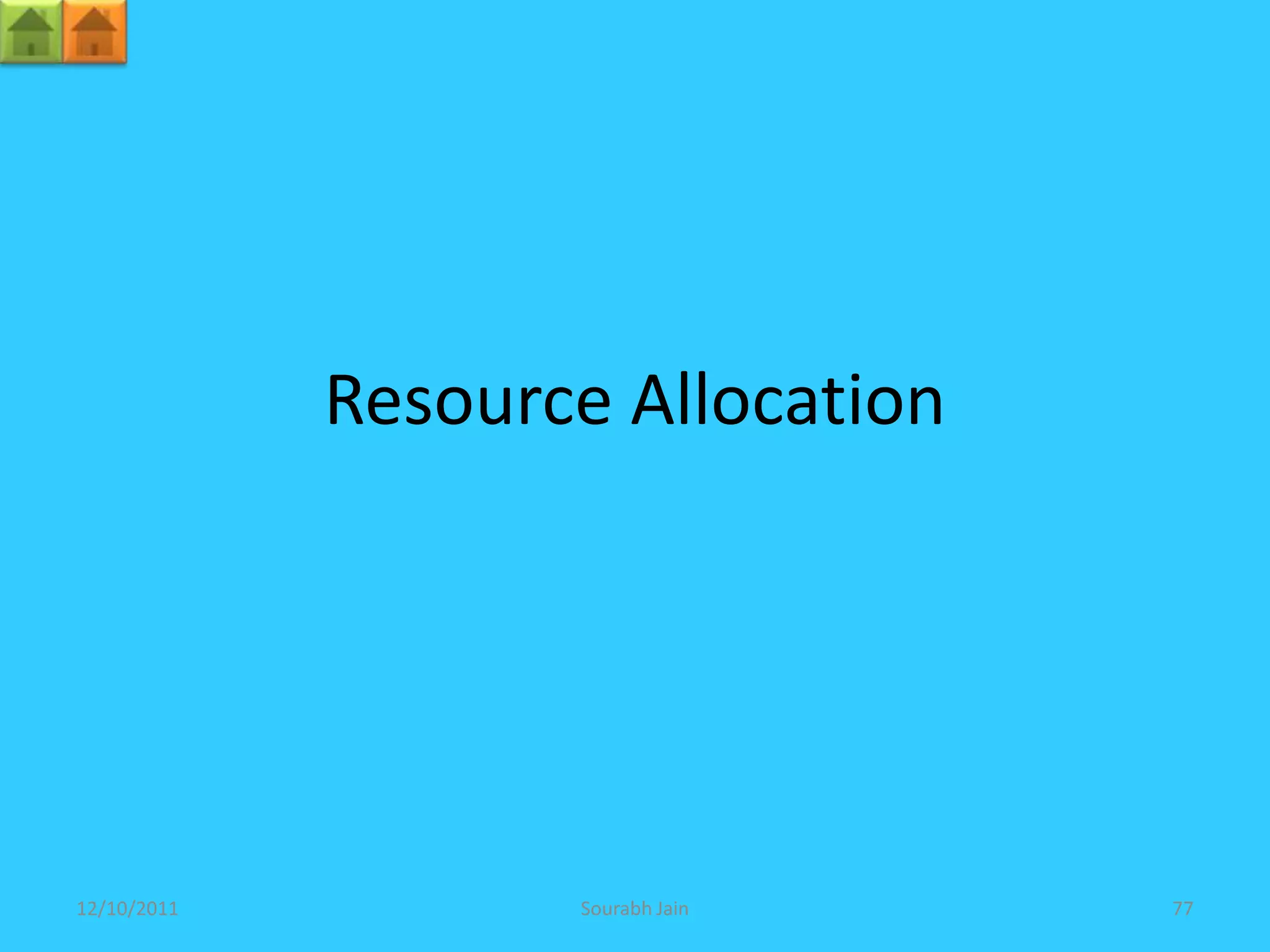Resource Allocation




12/10/2011          Sourabh Jain   77
 