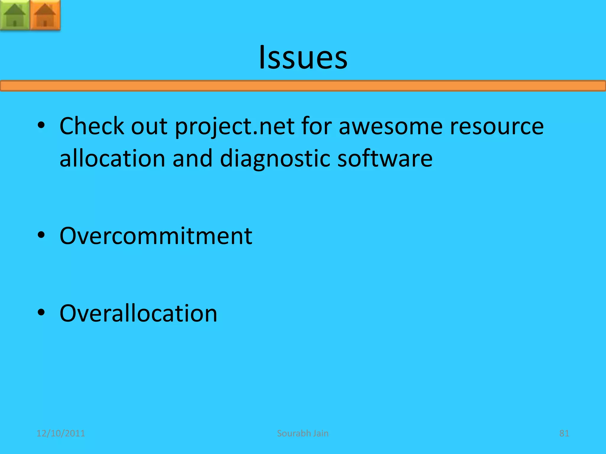 Issues
• Check out project.net for awesome resource
  allocation and diagnostic software

• Overcommitment

• Overallocation



12/10/2011          Sourabh Jain               81
 