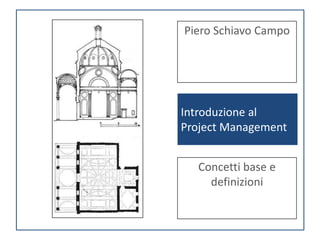 Piero Schiavo Campo




Introduzione al
Project Management


  Concetti base e
    definizioni
 