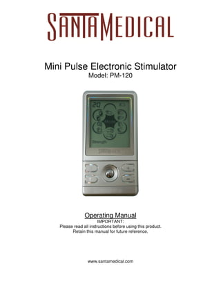 Mini Pulse Electronic Stimulator
Model: PM-120
Operating Manual
IMPORTANT:
Please read all instructions before using this product.
Retain this manual for future reference.
www.santamedical.com
 