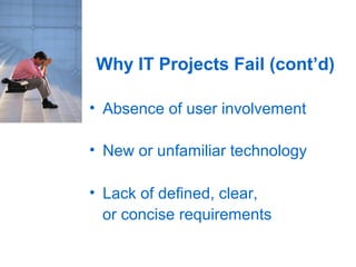 Why IT Projects Fail (cont’d)

• Absence of user involvement

• New or unfamiliar technology

• Lack of defined, clear,
  or concise requirements
 