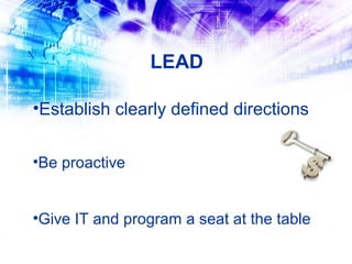 LEAD

•Establish clearly defined directions


•Be proactive


•Give IT and program a seat at the table
 