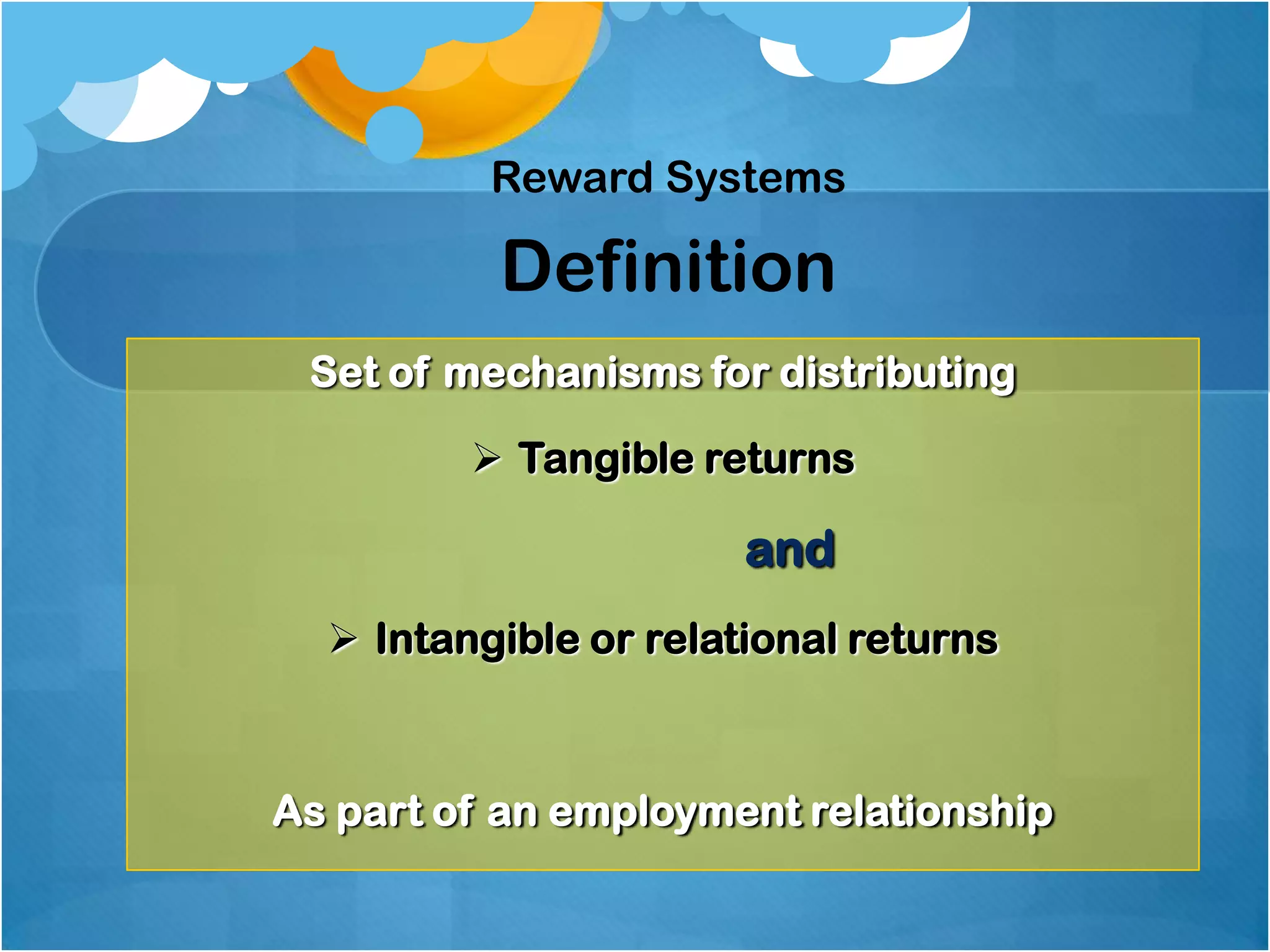 Reward Systems

Definition
Set of mechanisms for distributing
 Tangible returns

and
 Intangible or relational returns

As part of an employment relationship

 