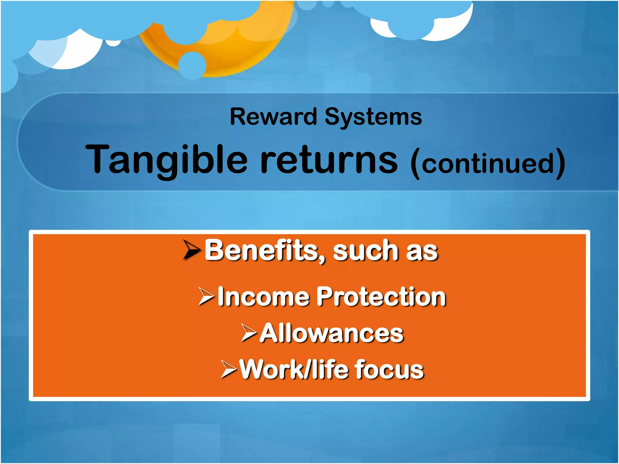 Reward Systems

Tangible returns (continued)
Benefits, such as
Income Protection
Allowances
Work/life focus

 