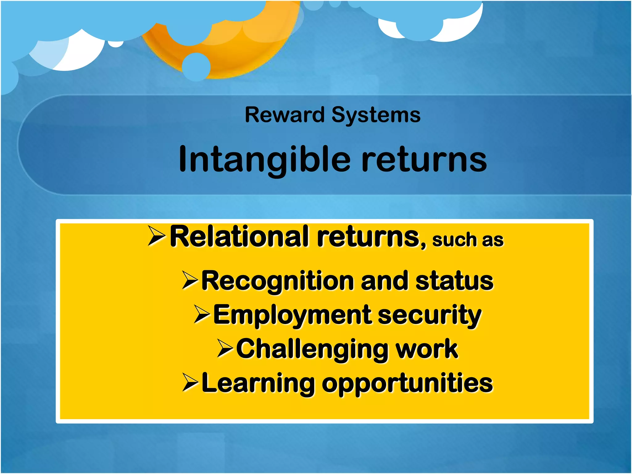 Reward Systems

Intangible returns
Relational returns, such as
Recognition and status
Employment security
Challenging work
Learning opportunities

 