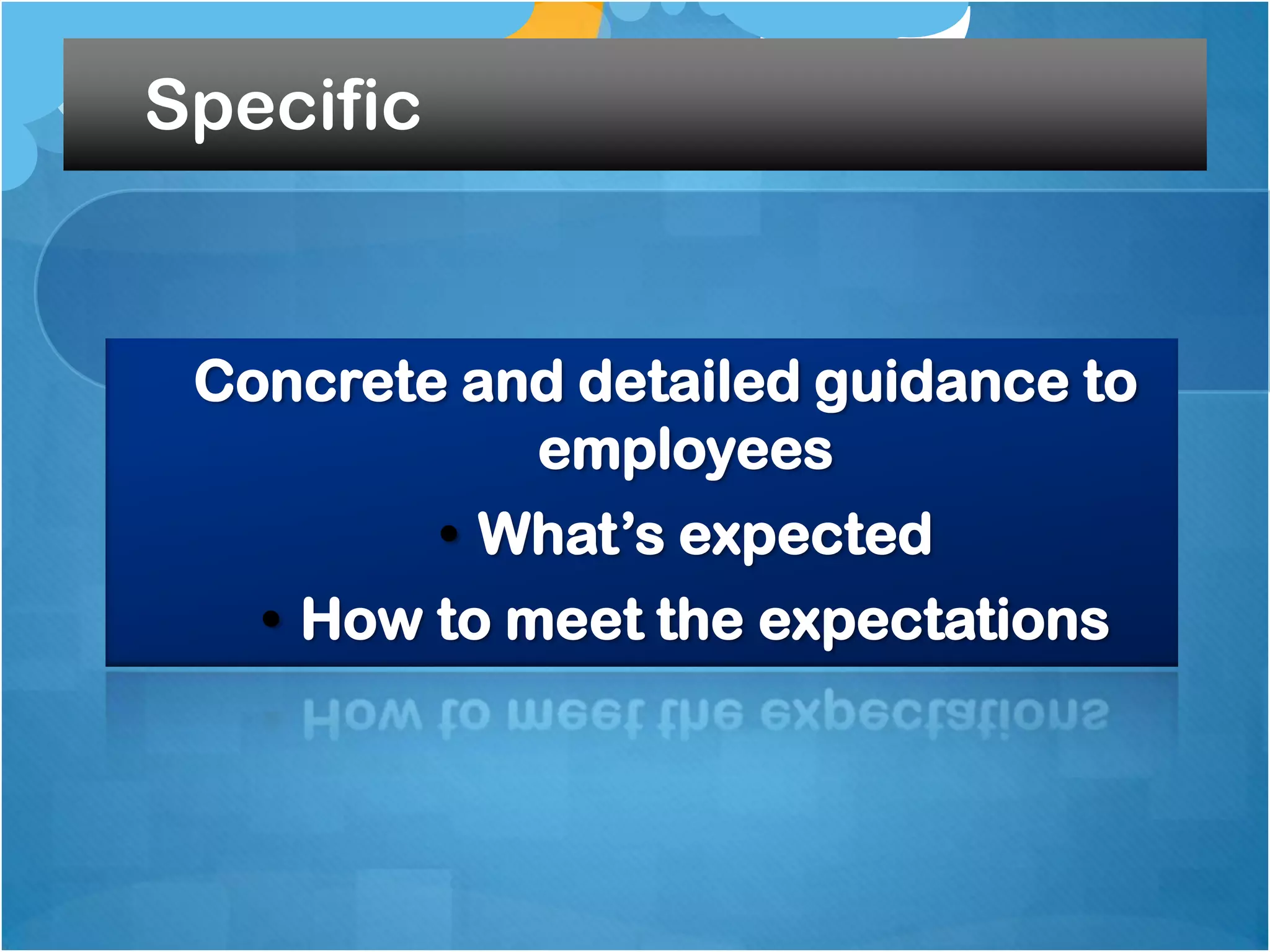 Specific

Concrete and detailed guidance to
employees

• What‟s expected
• How to meet the expectations

 