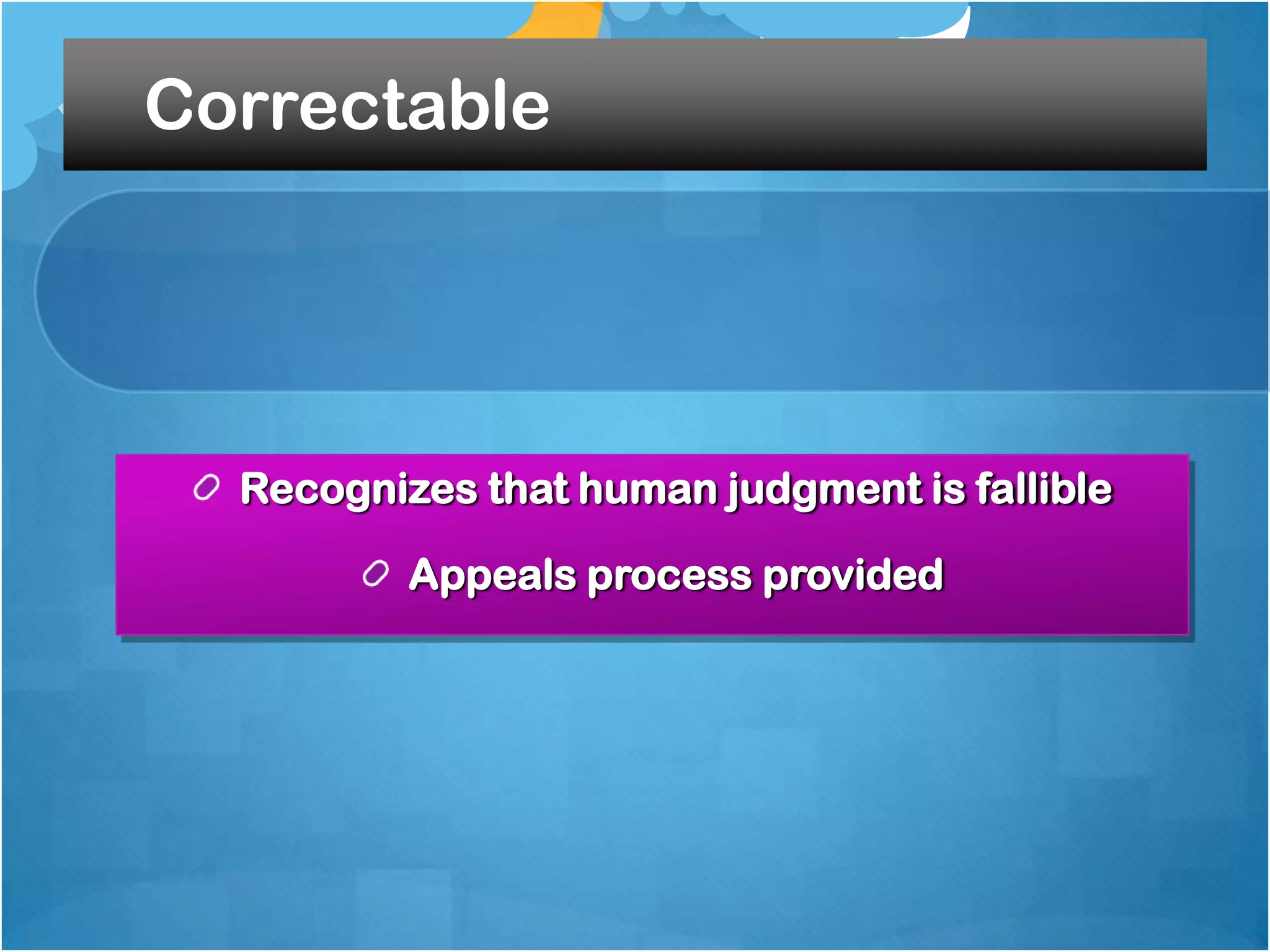 Correctable

Recognizes that human judgment is fallible
Appeals process provided

 