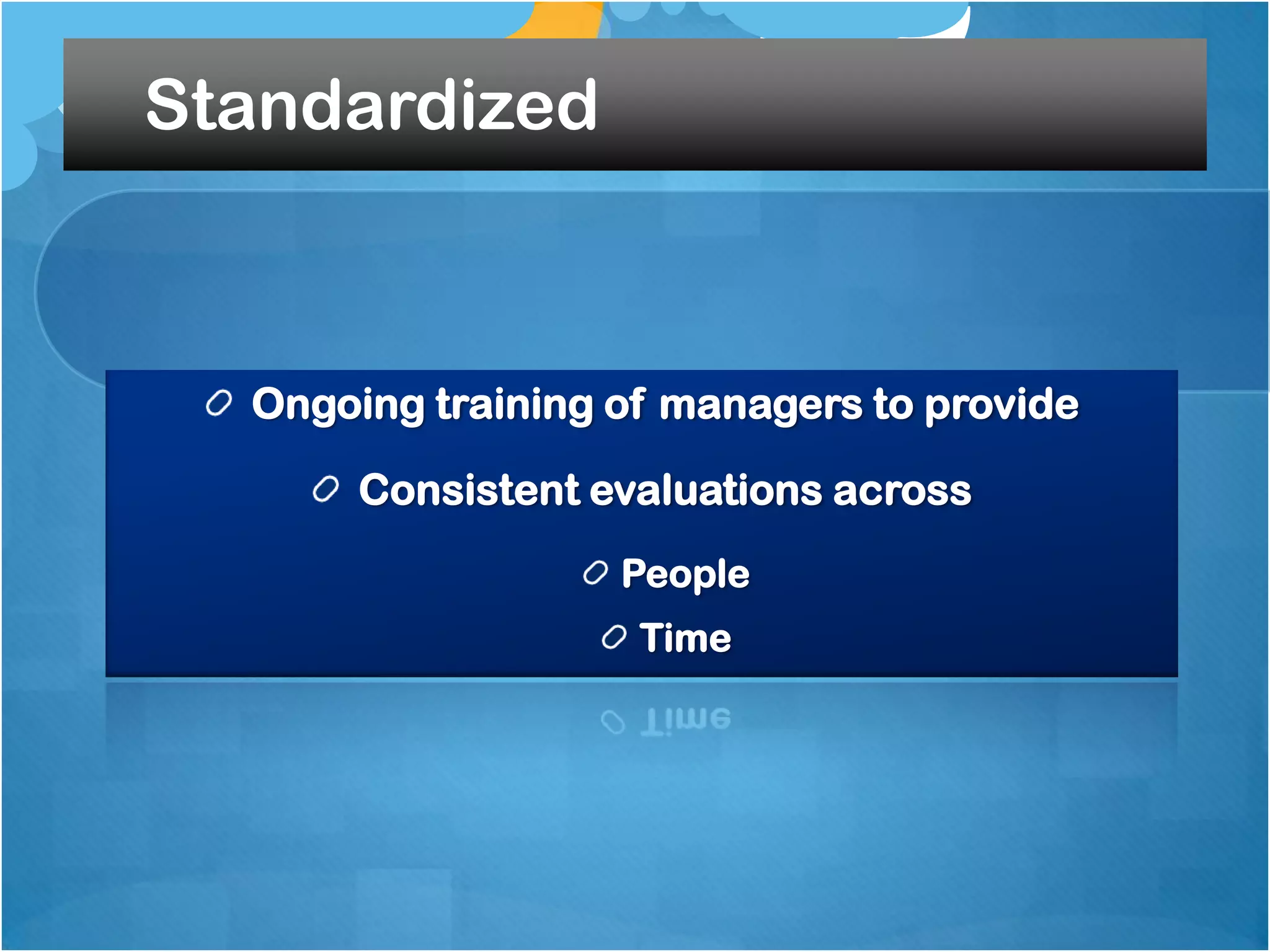 Standardized

Ongoing training of managers to provide
Consistent evaluations across
People
Time

 