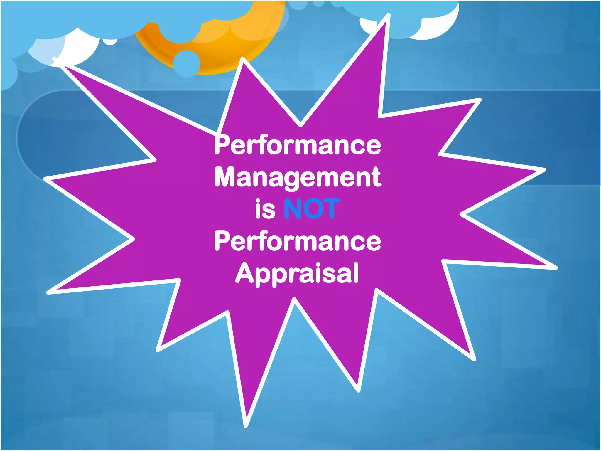 Performance
Management
is NOT
Performance
Appraisal

 