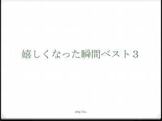 嬉しくなった瞬間ベスト３

dmp Inc.

 