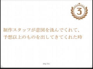 制作スタッフが意図を汲んでくれて、
予想以上のものを出してきてくれた時

dmp Inc.

 
