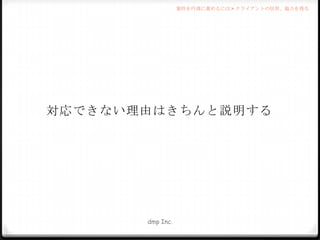 案件を円滑に進めるには > クライアントの信用、協力を得る

対応できない理由はきちんと説明する

dmp Inc.

 