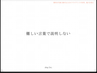 案件を円滑に進めるには > クライアントの信用、協力を得る

難しい言葉で説明しない

dmp Inc.

 