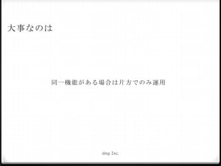 大事なのは

同 一 機 能が ある場 合は片 方での み運用

dmp Inc.

 