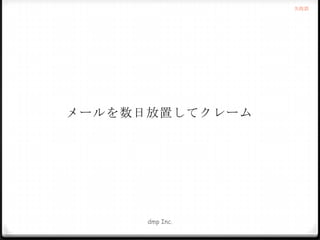 失敗談

メールを数日放置してクレーム

dmp Inc.

 