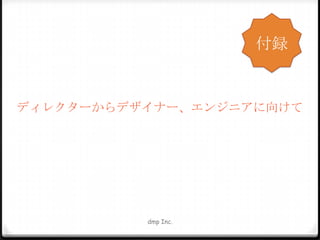 付録

ディレクターからデザイナー、エンジニアに向けて

dmp Inc.

 