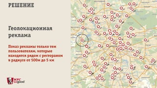 РЕШЕНИЕ
Геолокационная
реклама
Показ рекламы только тем
пользователям, которые
находятся рядом с рестораном
в радиусе от 500м до 5 км
 