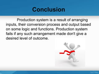 Conclusion
Production system is a result of arranging
inputs, their conversion process and output based
on some logic and functions. Production system
fails if any such arrangement made don't give a
desired level of outcome.
 