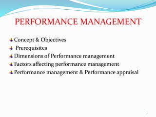 PERFORMANCE MANAGEMENT
Concept & Objectives
Prerequisites
Dimensions of Performance management
Factors affecting performance management
Performance management & Performance appraisal
1
 