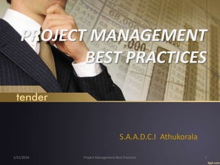 PROJECT MANAGEMENT
BEST PRACTICES
S.A.A.D.C.I Athukorala
1/21/2016 Project Management Best Practices 1
 