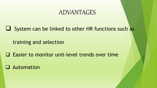  System can be linked to other HR functions such as
training and selection
 Easier to monitor unit-level trends over time
 Automation
ADVANTAGES
 