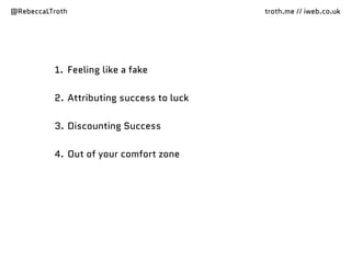 @RebeccaLTroth troth.me // iweb.co.uk
1. Feeling like a fake
2. Attributing success to luck
3. Discounting Success
4. Out of your comfort zone
 