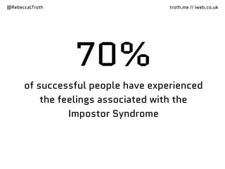 @RebeccaLTroth troth.me // iweb.co.uk
70%
of successful people have experienced
the feelings associated with the
Impostor Syndrome
 