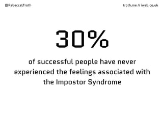 @RebeccaLTroth troth.me // iweb.co.uk
30%
of successful people have never
experienced the feelings associated with
the Impostor Syndrome
 