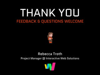 THANK YOU
FEEDBACK & QUESTIONS WELCOME
Rebecca Troth
Project Manager @ Interactive Web Solutions
 