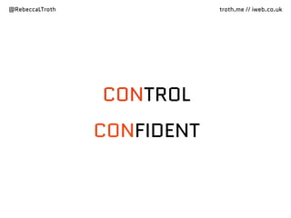 @RebeccaLTroth troth.me // iweb.co.uk
CONTROL
CONFIDENT
 