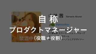 山林 茜 Yamarin Akane
　　　 @getsukikyu
GMOペパボ株式会社
EC事業部 カラーミーショップグループ
クリエイティブチーム
サブマネージャー／シニアデザイナー禁酒中
自 称
プロダクトマネージャー
（役職≠役割）
 