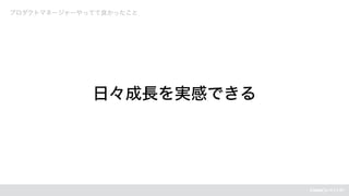 プロダクトマネージャーやってて良かったこと
日々成長を実感できる
 