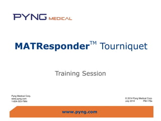 www.pyng.comwww.pyng.com
MATResponder
TM
Tourniquet
Training Session
© 2014 Pyng Medical Corp.
July 2014 PM-178a
Pyng Medical Corp.
www.pyng.com
1-604-303-7964
 