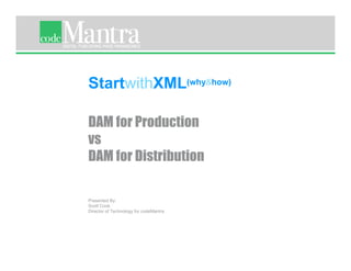 StartwithXML(why&how)

DAM for Production
vs
DAM for Distribution

Presented By:
Scott Cook
Director of Technology for codeMantra




                                    CONFIDENTIAL
                                                   StartwithXML(why&how)
 