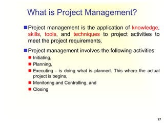 What is Project Management?
Project management is the application of knowledge,
skills, tools, and techniques to project ...